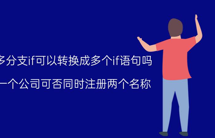 多分支if可以转换成多个if语句吗 一个公司可否同时注册两个名称？